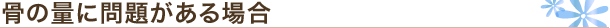 骨の量に問題がある場合