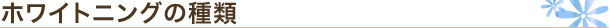 ホワイトニングの種類